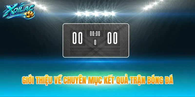 Giới thiệu về chuyên mục kết quả trận bóng đá