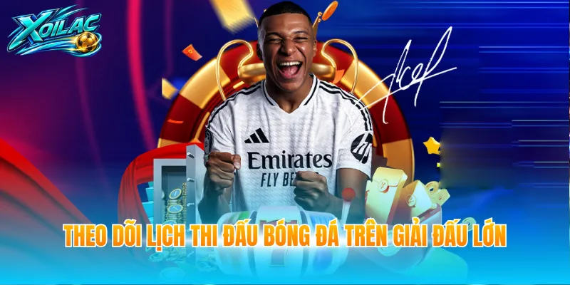 Theo dõi lịch thi đấu bóng đá trên giải đấu lớn