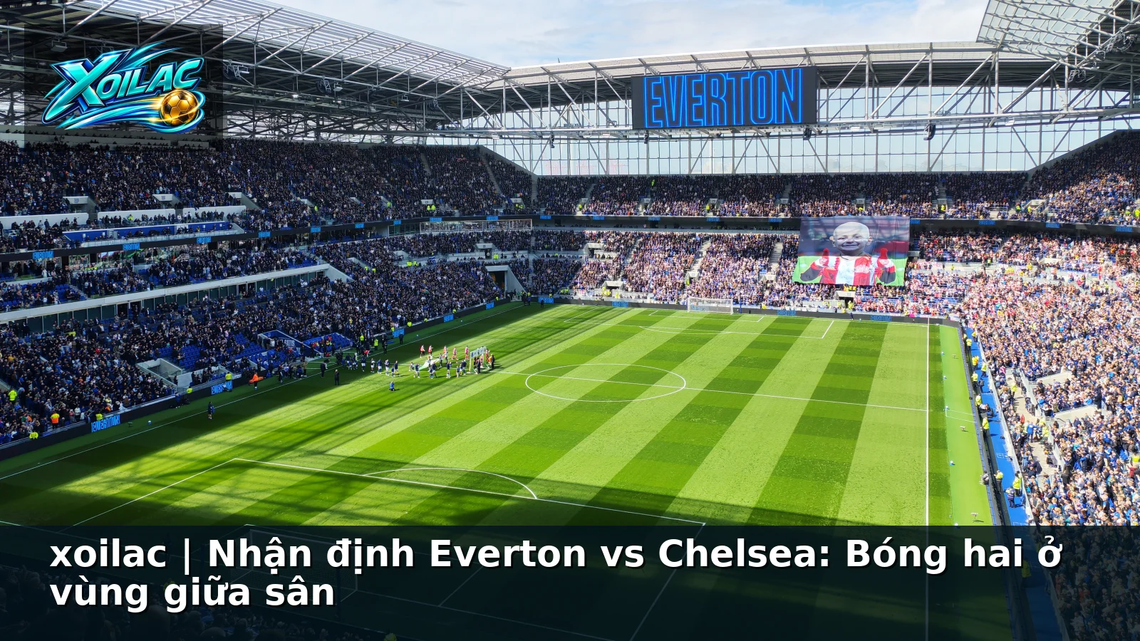 xoilac | Nhận định Everton vs Chelsea: Bóng hai ở vùng giữa sân