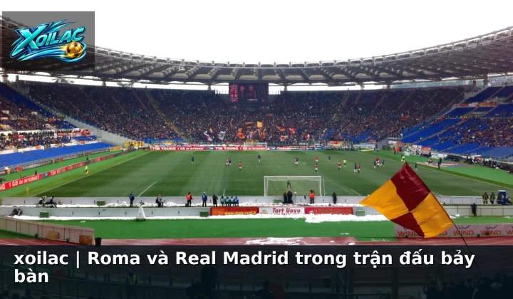 xoilac | Roma và Real Madrid trong trận đấu bảy bàn
